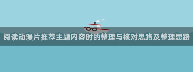 动漫之岛:阅读动漫片推荐主题内容时的整理与核对思路及整理思路
