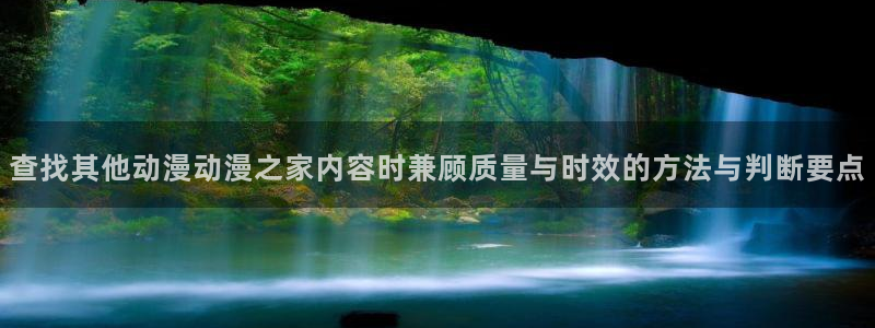 动漫男男网站:查找其他动漫动漫之家内容时兼顾质量与时效的方法与判断要点