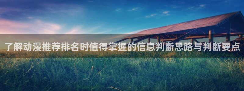 快把我哥带走动漫免费观看完整版:了解动漫推荐排名时值得掌握的信息判断思路与判断要点