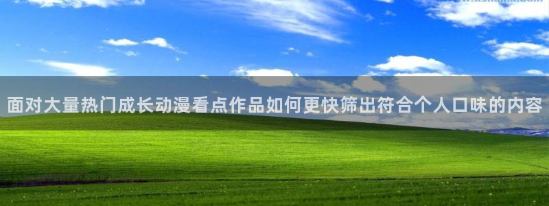 动漫之家app下载:面对大量热门成长动漫看点作品如何更快筛出符合个人口味的内容
