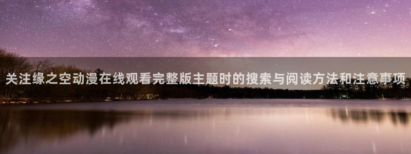 其他动漫动漫之家:关注缘之空动漫在线观看完整版主题时的搜索与阅读方法和注意事项