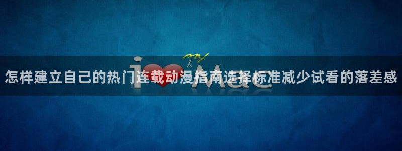 国产动漫推荐排行榜：怎样建立自己的热门连载动漫指南选择标准减少试看的落差感