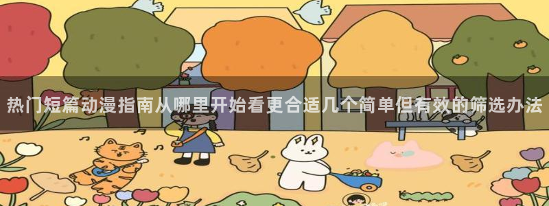 动漫推荐排名:热门短篇动漫指南从哪里开始看更合适几个简单但有效的筛选办法