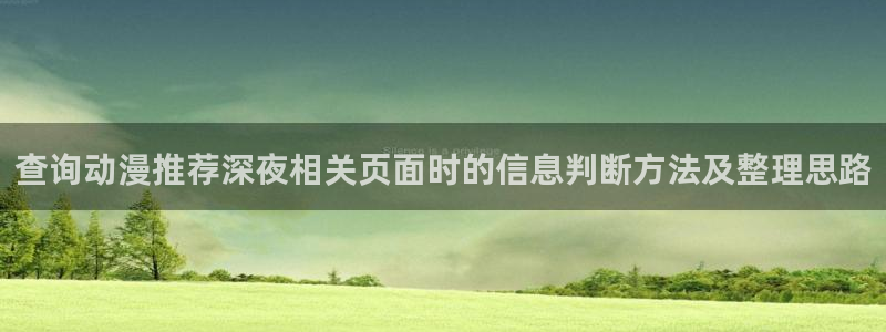 全部动漫：查询动漫推荐深夜相关页面时的信息判断方法及整理思路